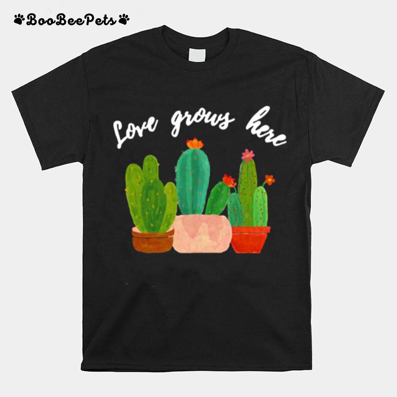 Love Grows Here Cactusshirt T-Shirt