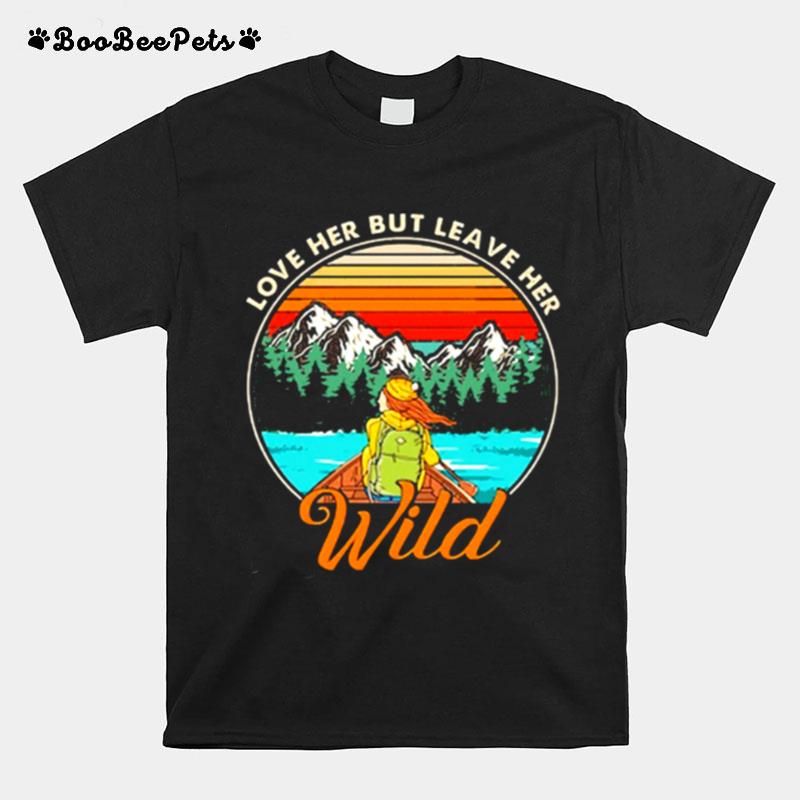 Love Her But Leave Her Wild Girl In Nature Girl Camping T-Shirt