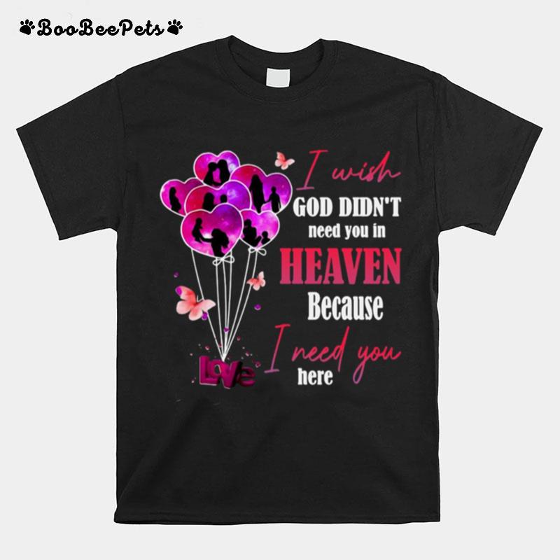 Love I Wish God Didnt Need You In Heaven Because I Need You Here T-Shirt