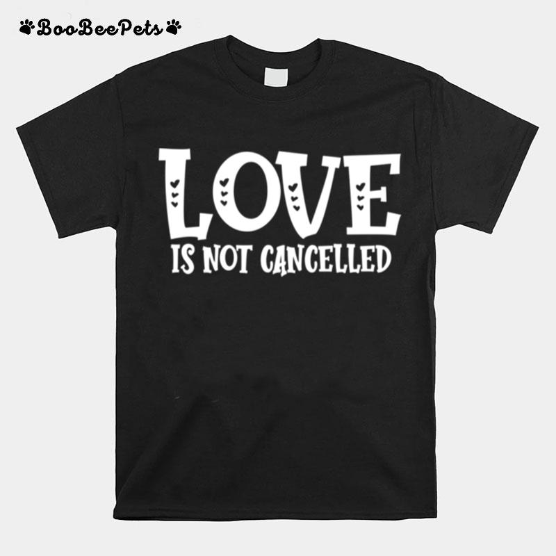 Love Is Not Cancelled T-Shirt