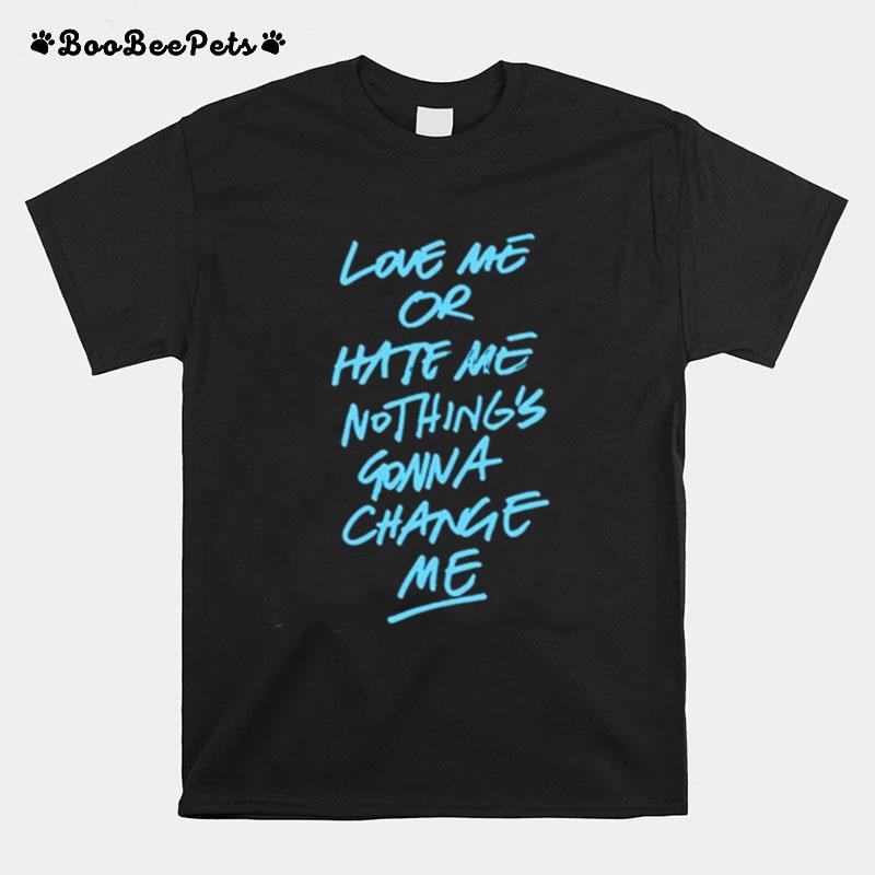 Love Me Or Hate Me Nothings Gonna Change Me T-Shirt