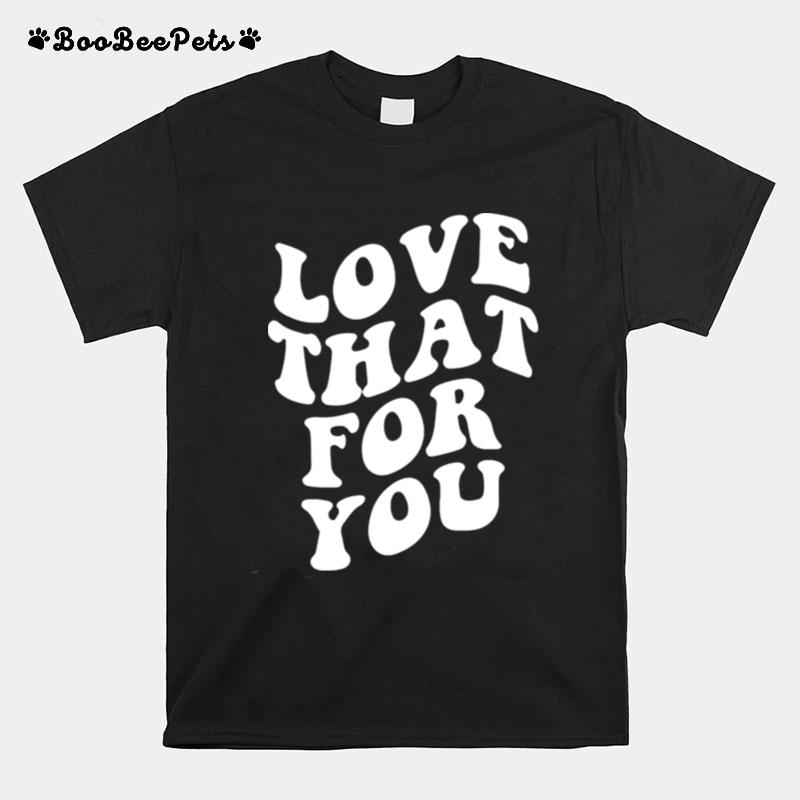 Love That For You T-Shirt