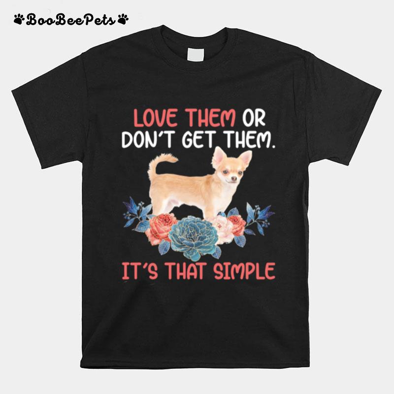 Love Them Or Dont Get Them Its That Simple Chihuahua T-Shirt