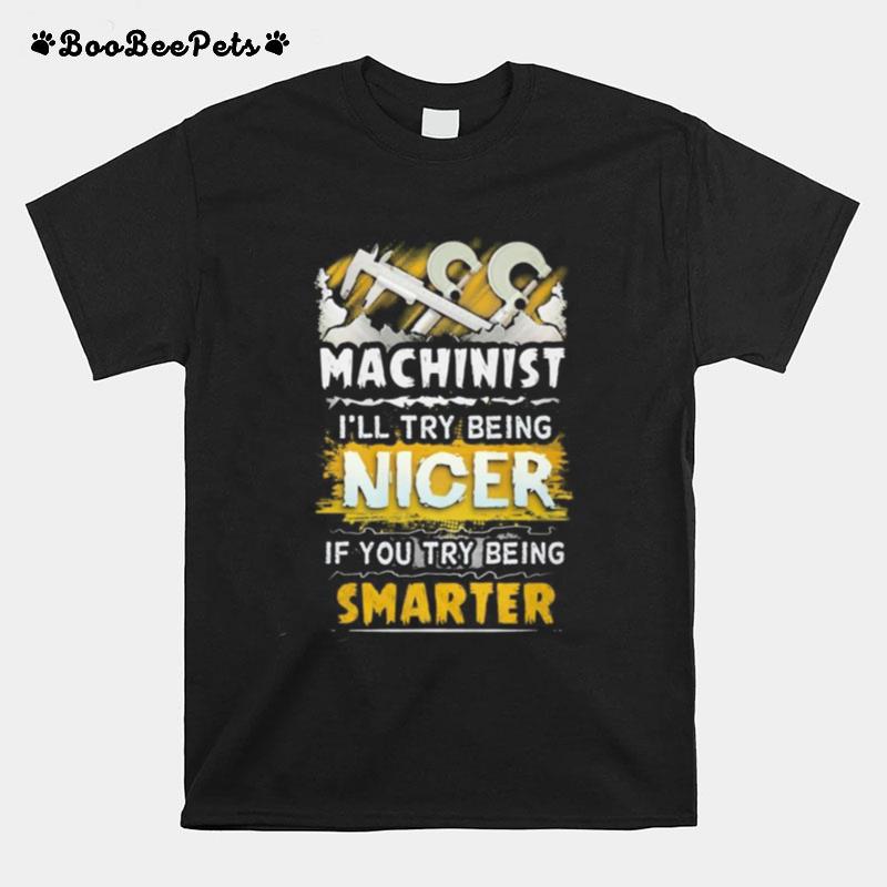 Machinist I%E2%80%99Ll Try Being Nicer If You Try Being Smarter T-Shirt