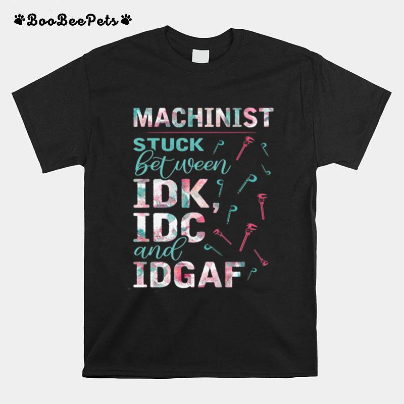 Machinist Stuck Between Idk Idc And Idgaf T-Shirt