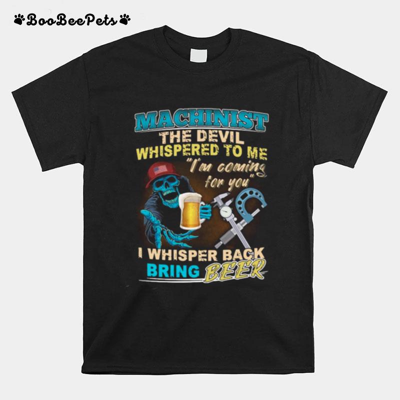 Machinist The Devil Whispered To Me Im Coming For You I Whisper Back Being Beer T-Shirt