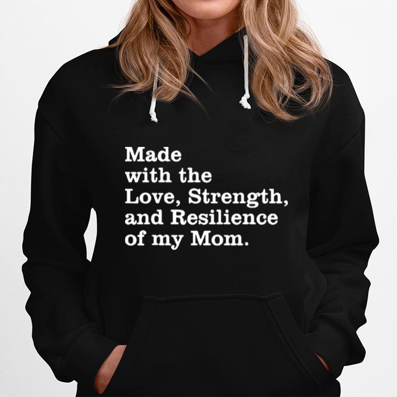 Made With The Love Strength And Resilience Of My Mom Hoodie