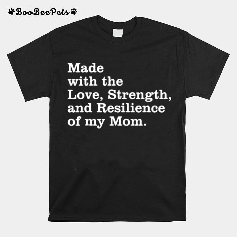 Made With The Love Strength And Resilience Of My Mom T-Shirt