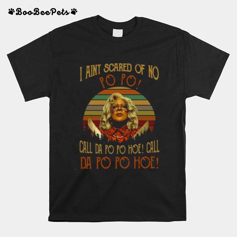 Madea Quotes I Aint Scared Of No Po Po Call Da Po Po Hoe T-Shirt