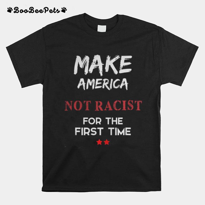 Make America Not Racist For The First Time T-Shirt