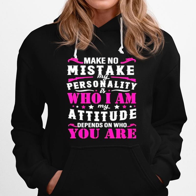 Make No Mistake My Personality Is Who I Am My Attitude Denpends On Who Are You Hoodie