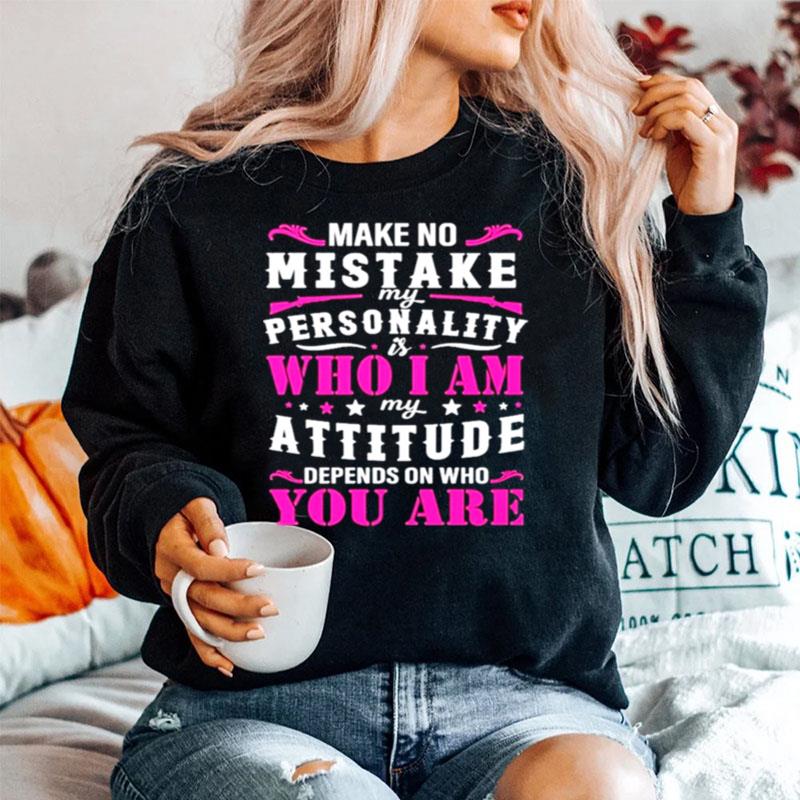 Make No Mistake My Personality Is Who I Am My Attitude Denpends On Who Are You Sweater
