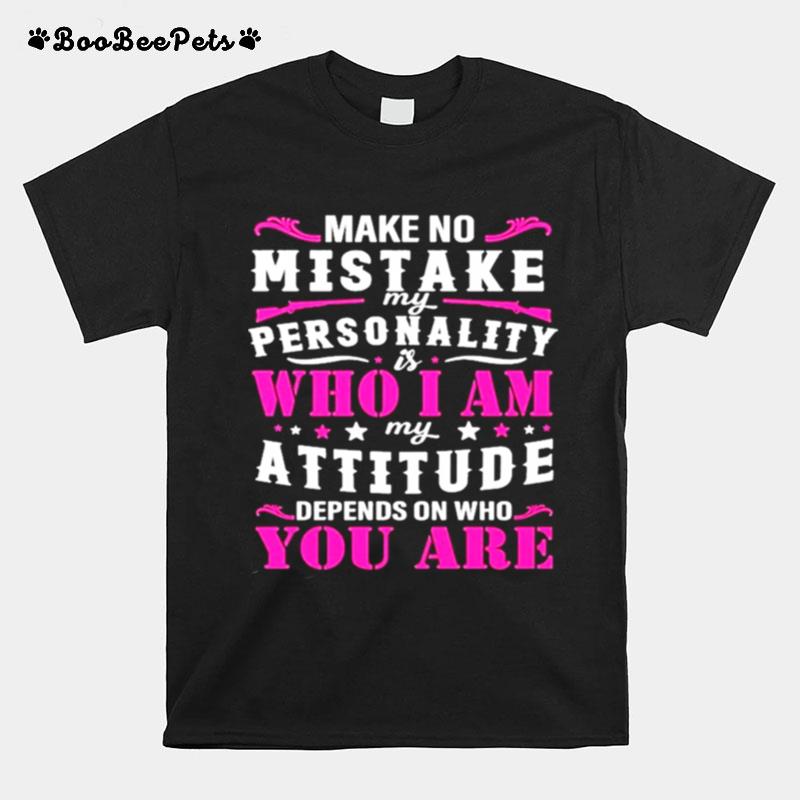 Make No Mistake My Personality Is Who I Am My Attitude Denpends On Who Are You T-Shirt