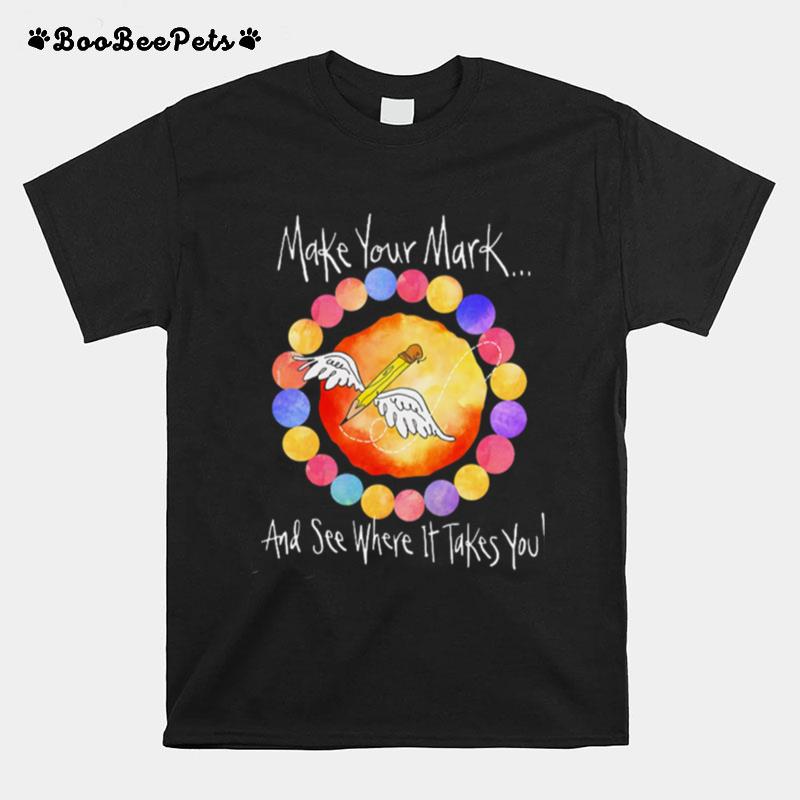 Make Your Mark And See Where It Takes You T-Shirt