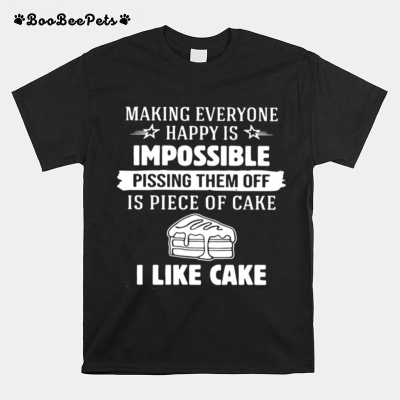 Making Everyone Happy Is Impossible Pissing Them Off Is Piece Of Cake I Like Cake T-Shirt