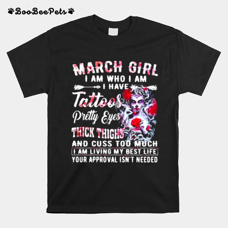 March Girl I Am Who I Am I Have Tattoos Pretty Eyes Thick Things And Cuss Too Much I Am Living My Best Life Your Approval Isnt Needed Skull Flower T-Shirt
