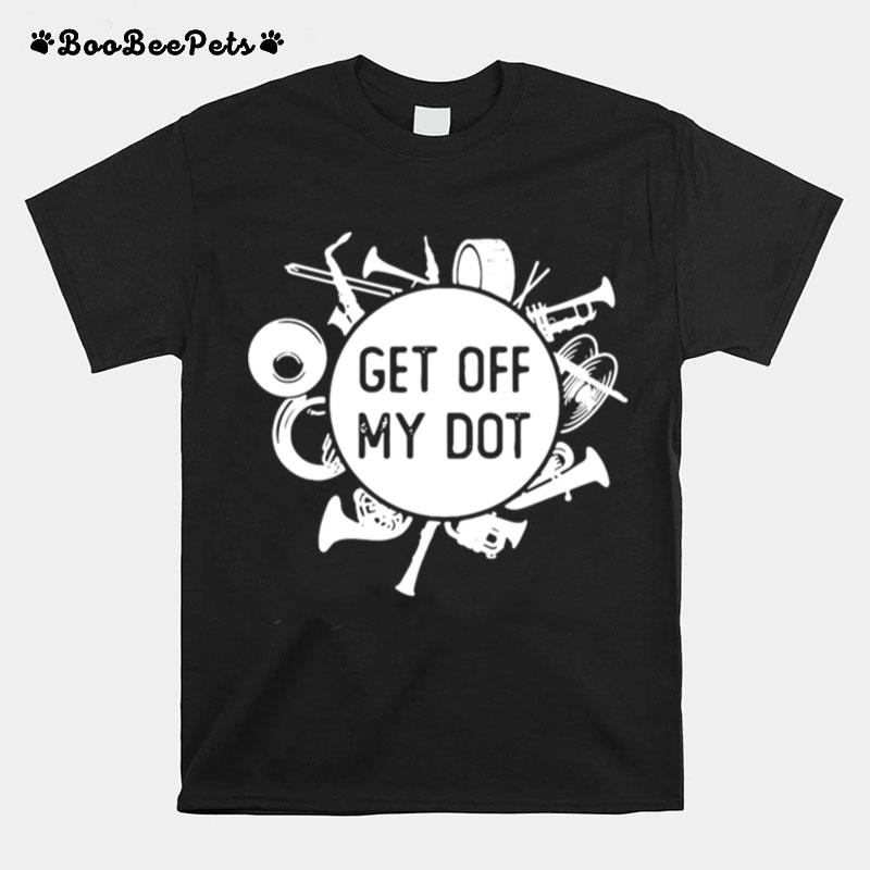 Marching Band Summer Camp Instruments Get Off My Dot T-Shirt