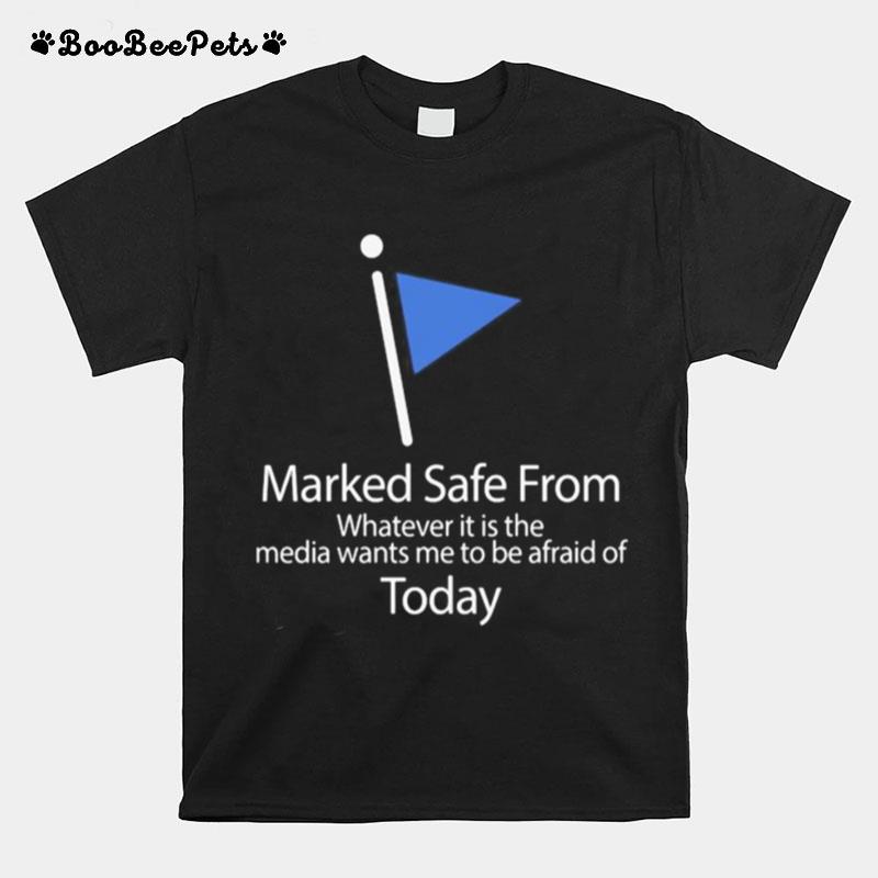 Marked Safe From Whatever It Is The Media Wants Me To Be Afraid Of Today Flag T-Shirt