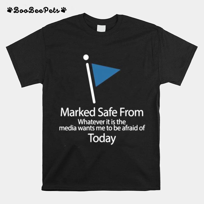 Marked Safe From Whatever It Is The Media Wants Me To Be Afraid Of Today T-Shirt