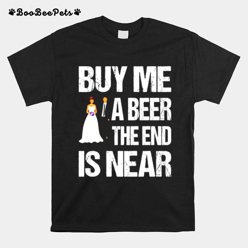 Married Buy Me A Beer The End Is Near T-Shirt