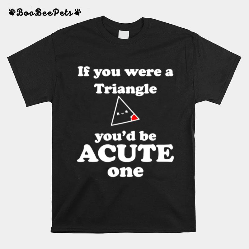 Math Beat Valentines Day If You Were A Triangle Youd Be Acute One T-Shirt