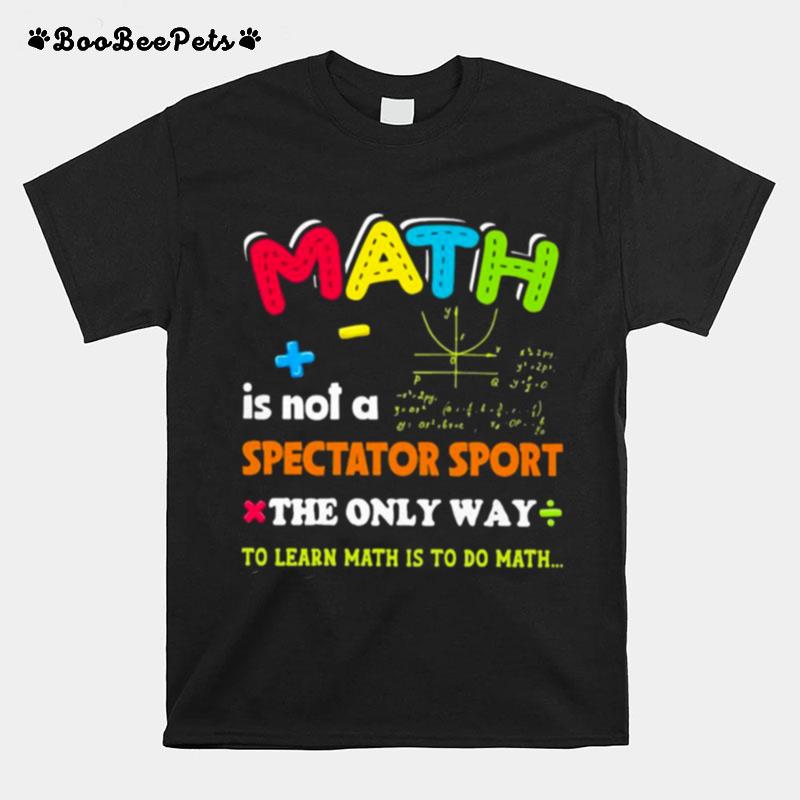 Math Is Not A Spectator Sport The Only Way To Learn Math Is To Do Math T-Shirt
