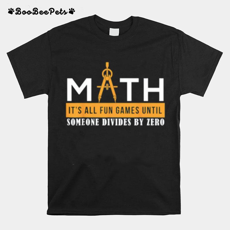 Math Its All Fun Games Until Someone Divides By Zero T-Shirt