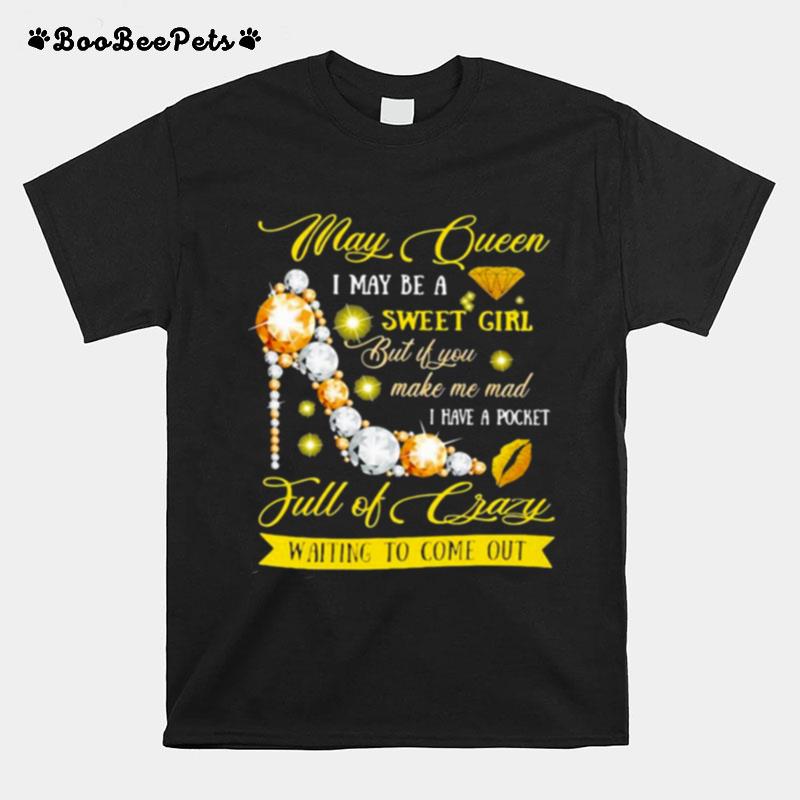 May Queen I May Be A Sweet Girl But It You Make Me Mad I Have A Pocket Full Of Crazy Waiting To Come Out T-Shirt