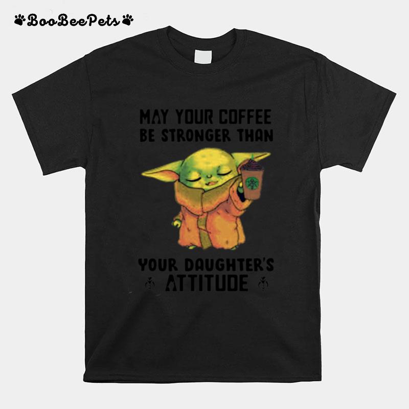 May Your Coffee Be Stronger Than Your Daughters Attitude Baby Yoda T-Shirt