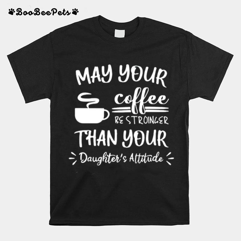 May Your Coffee Be Stronger Than Your Daughters Attitude T-Shirt