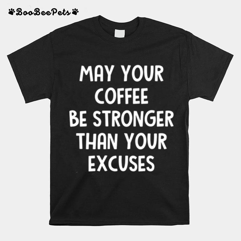 May Your Coffee Be Stronger Than Your Excuses T-Shirt