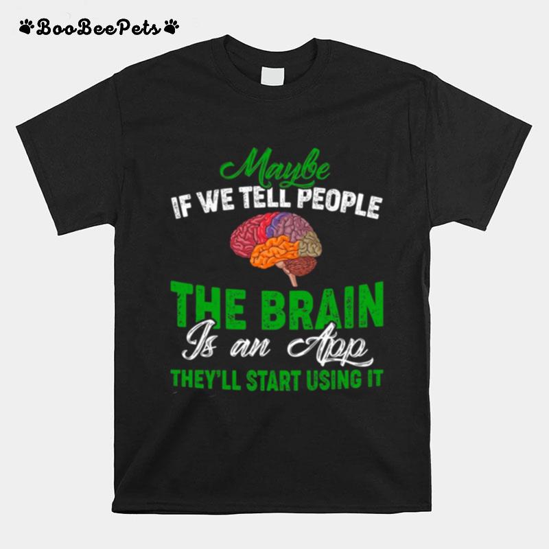 Maybe If We Tell People The Brain Is An App Theyll Start Using It T-Shirt