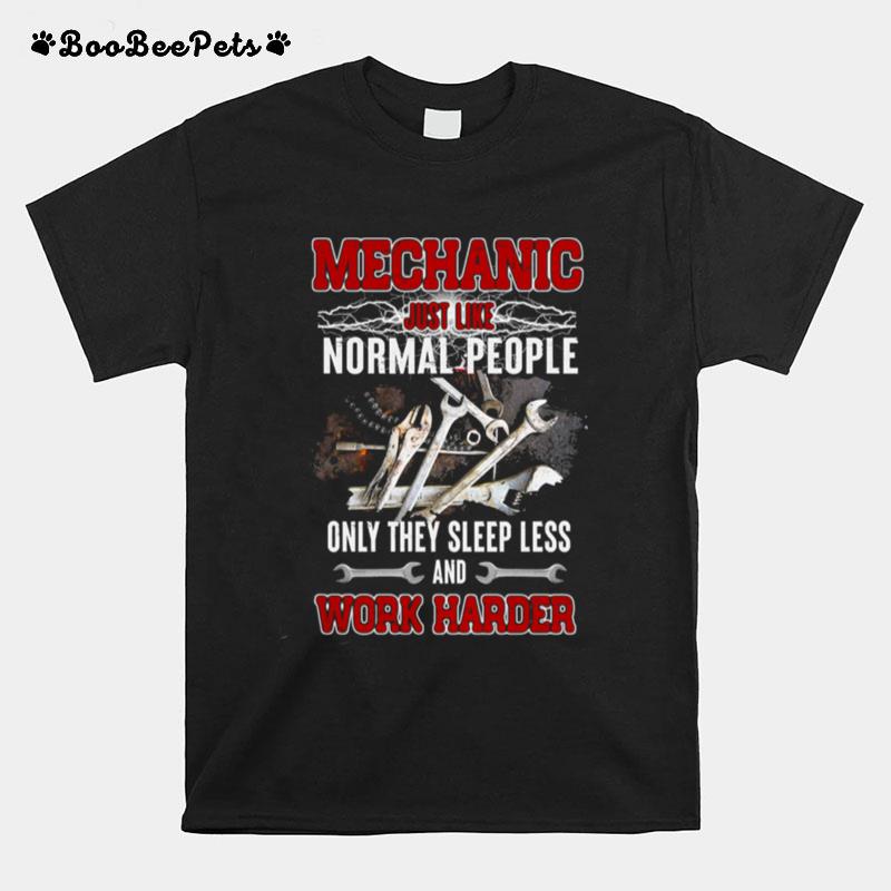 Mechanic Just Like Normal People Only They Sleep Less And Work Harder T-Shirt