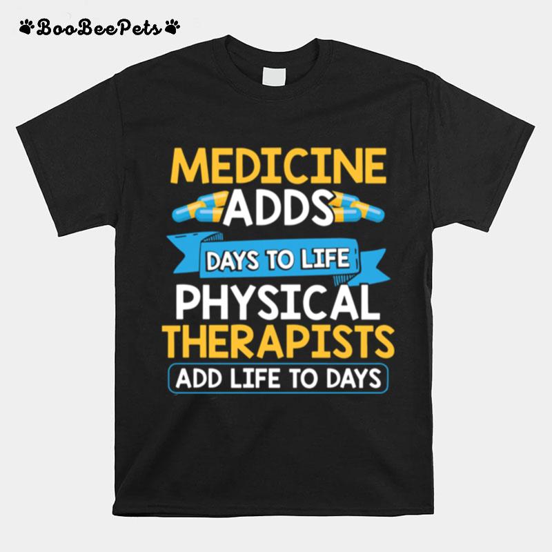 Medicine Adds Days To Life Physical Therapists Add Life To Days T-Shirt