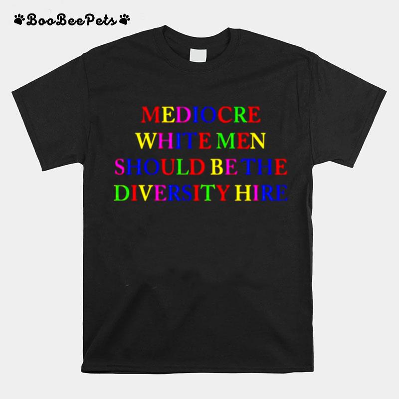 Mediocre White Men Should Be The Diversity Hire T-Shirt