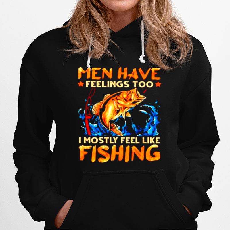 Men Have Feelings Too I Mostly Fell Like Fishing Hoodie