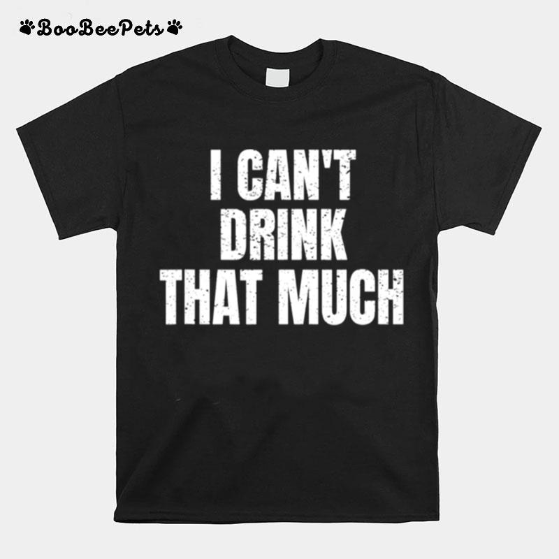 Mens I Cant Drink That Much T-Shirt