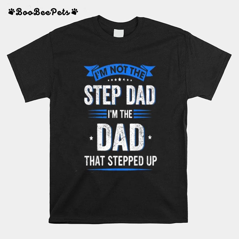 Mens Im Not The Stepdad Im The Dad That Stepped Up Fathers Day T-Shirt