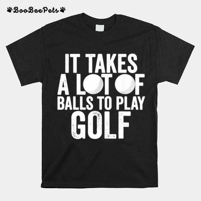 Mens It Takes A Lot Of Balls To Play Golf Golf T-Shirt