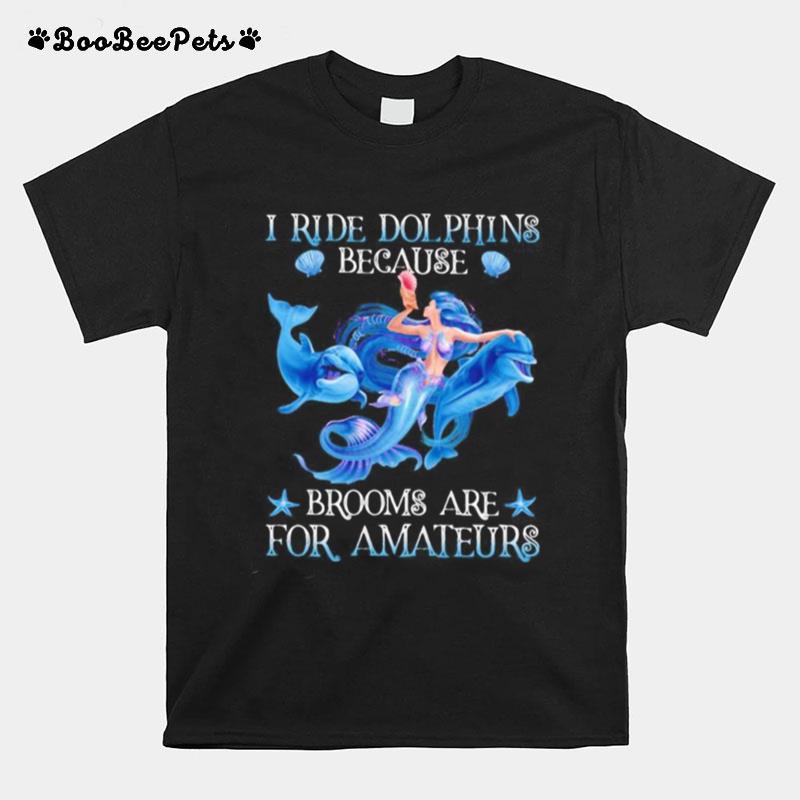 Mermaid I Ride Dolphins Because Brooms Are For Amateurs Sea T-Shirt