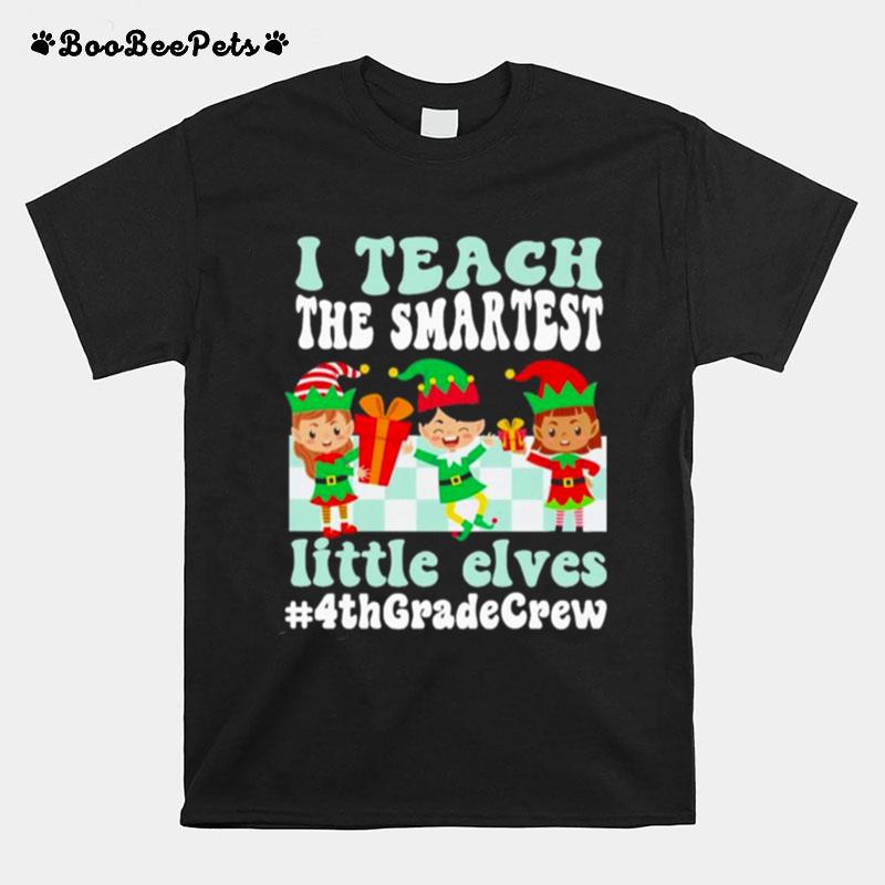 Merry Christmas Elf I Teach The Smartest Little Elves 4Th Grade Crew T-Shirt