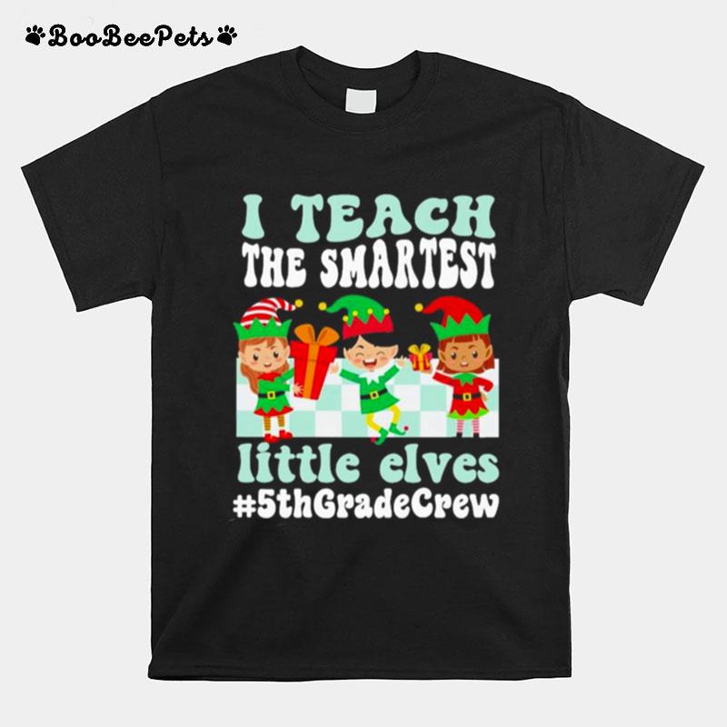 Merry Christmas Elf I Teach The Smartest Little Elves 5Th Grade Crew T-Shirt