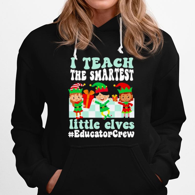 Merry Christmas Elf I Teach The Smartest Little Elves Educator Crew Hoodie