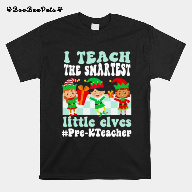Merry Christmas Elf I Teach The Smartest Little Elves Pre K Teacher T-Shirt