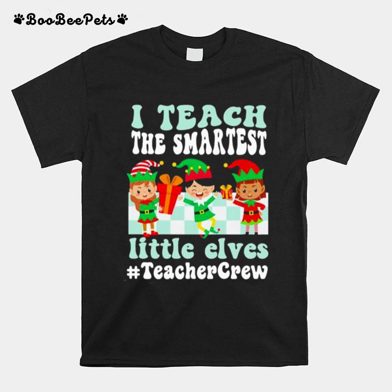 Merry Christmas Elf I Teach The Smartest Little Elves Teacher Crew T-Shirt