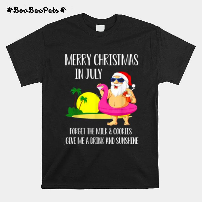 Merry Christmas In July Forget The Milk And Cookies Give Me Drink And Sunshine Santa Clause T-Shirt