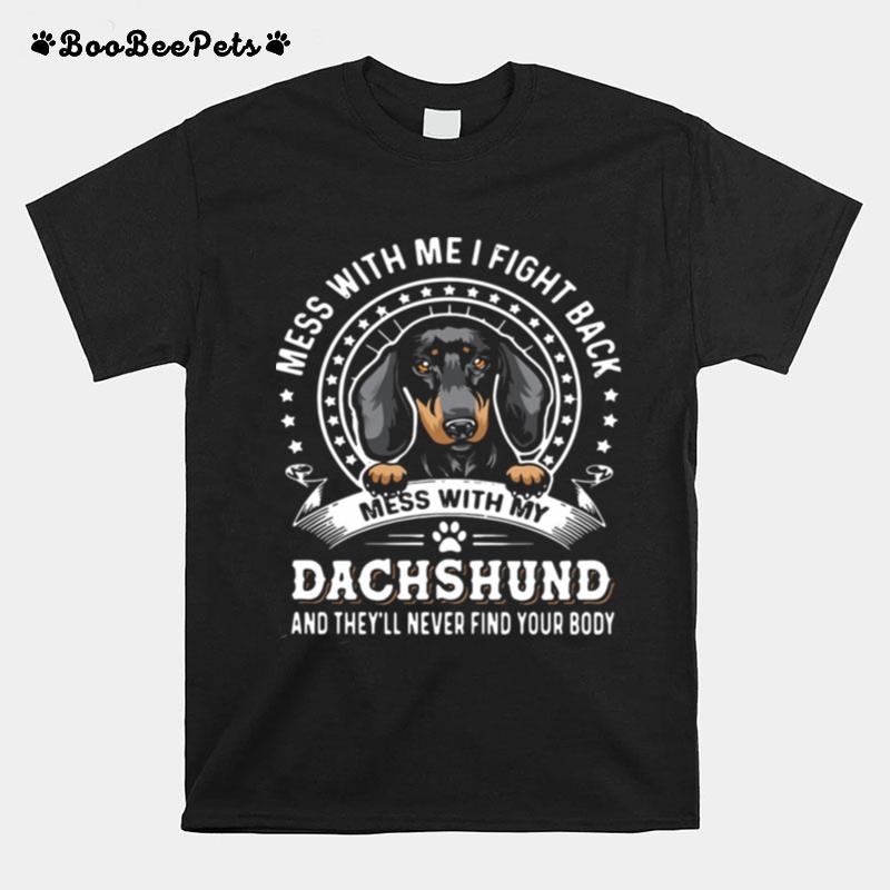 Mess With Me I Fight Back Mess With My Dachshund And Theyll Never Find Your Body T-Shirt