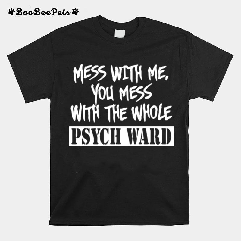 Mess With Me You Mess With The Whole Psych Ward T-Shirt