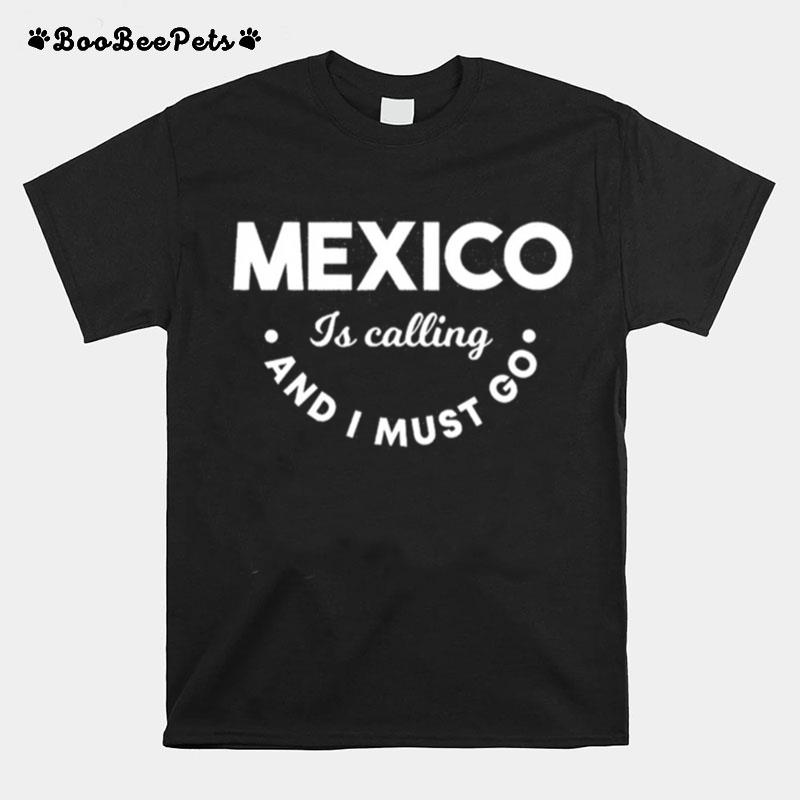 Mexico Is Calling And I Must Go T-Shirt