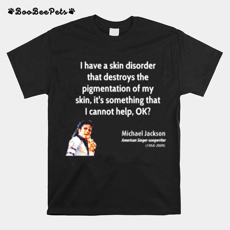 Michael Jackson I Have A Skin Disorder That Destroys The Pigmentation Of My Skin T-Shirt